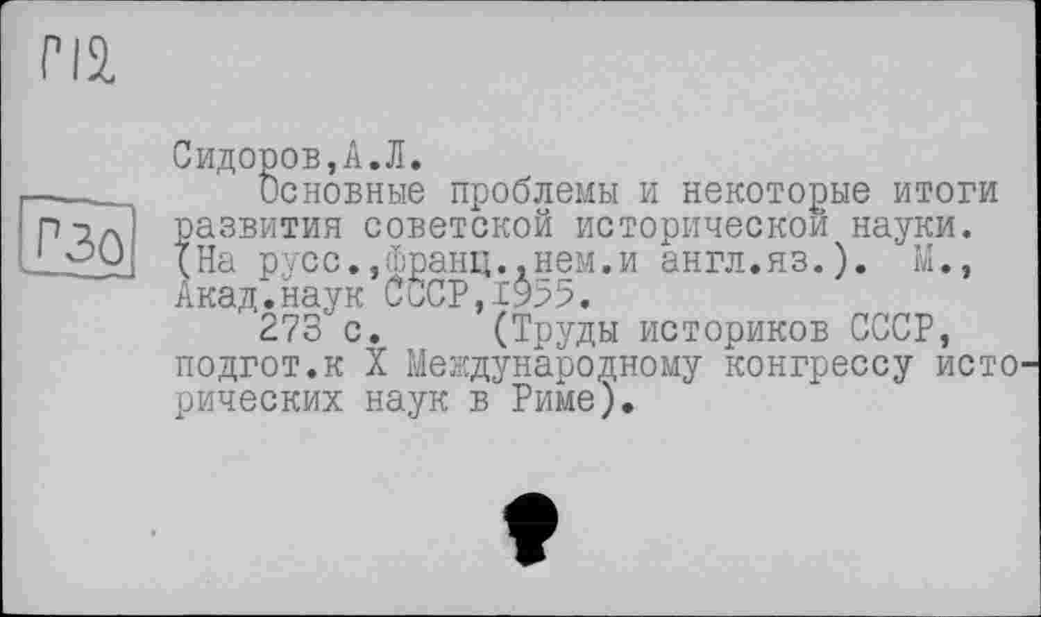 ﻿m
гзо
Сидоров,A.Л.
Основные проблемы и некоторые итоги развития советской исторической науки. (На русс.,франц..нем.и англ.яз.). М., Акад.наук СбСР,19р5.
273'с. (Труды историков СССР, подгот.к X Международному конгрессу исто рических наук в Риме).